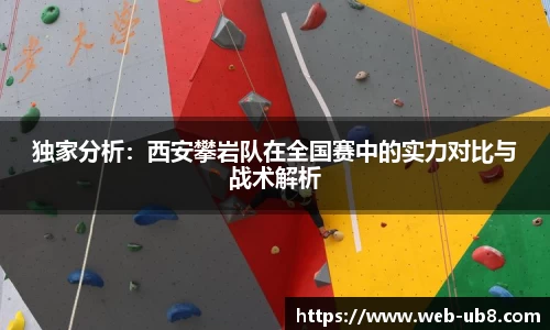 独家分析：西安攀岩队在全国赛中的实力对比与战术解析