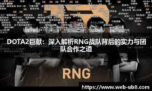 DOTA2巨献：深入解析RNG战队背后的实力与团队合作之道