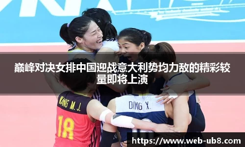 巅峰对决女排中国迎战意大利势均力敌的精彩较量即将上演