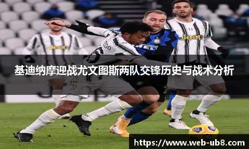 基迪纳摩迎战尤文图斯两队交锋历史与战术分析