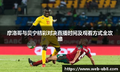 摩洛哥与贝宁精彩对决直播时间及观看方式全攻略
