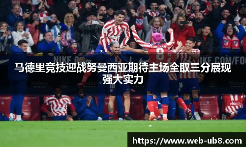 马德里竞技迎战努曼西亚期待主场全取三分展现强大实力